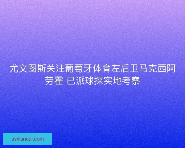 尤文图斯关注葡萄牙体育左后卫马克西阿劳霍 已派球探实地考察