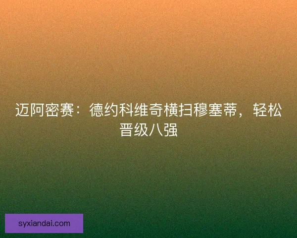 迈阿密赛：德约科维奇横扫穆塞蒂，轻松晋级八强